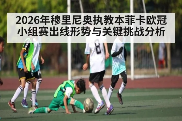 2026年穆里尼奥执教本菲卡欧冠小组赛出线形势与关键挑战分析（kaiyun）