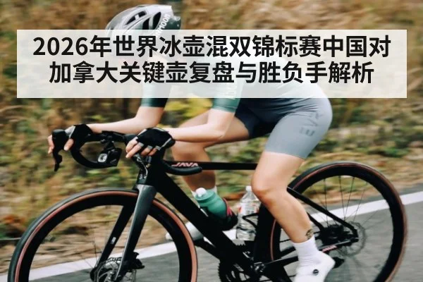 2026年世界冰壶混双锦标赛中国对加拿大关键壶复盘与胜负手解析（kaiyun）